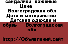 сандалики  кожаные › Цена ­ 350 - Волгоградская обл. Дети и материнство » Детская одежда и обувь   . Волгоградская обл.